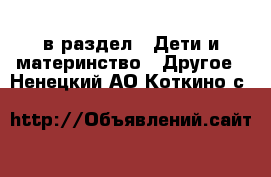  в раздел : Дети и материнство » Другое . Ненецкий АО,Коткино с.